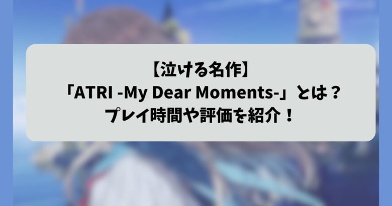【泣ける名作】 「ATRI -My Dear Moments-」とは？ プレイ時間や評価を紹介！