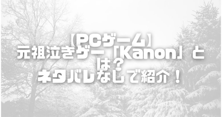 【PCゲーム】 元祖泣きゲー「Kanon」とは？ ネタバレなしで紹介！