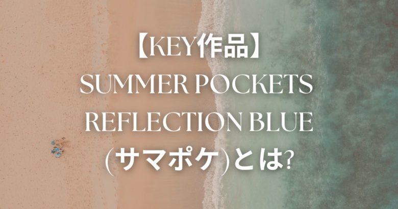 【key作品】Summer Pockets REFLECTION BLUE(サマポケ)とは
